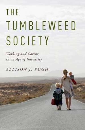 The Tumbleweed Society: Working and Caring in an Age of Insecurity de Allison J. Pugh