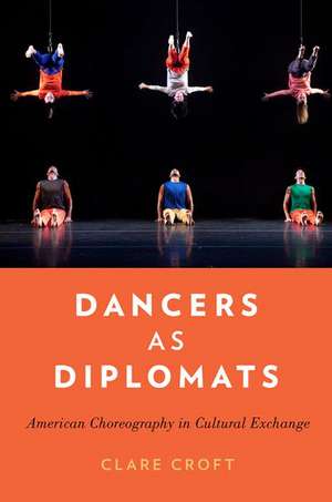 Dancers as Diplomats: American Choreography in Cultural Exchange de Clare Croft