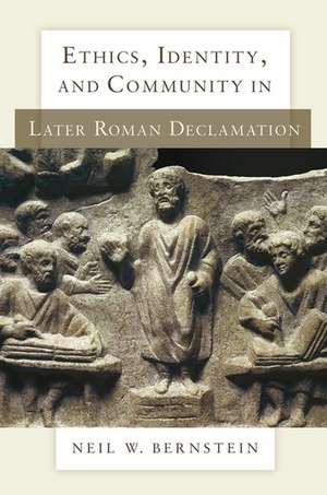 Ethics, Identity, and Community in Later Roman Declamation de Neil W. Bernstein