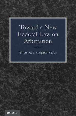 Toward a New Federal Law on Arbitration de Thomas E. Carbonneau