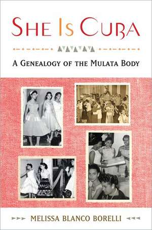 She is Cuba: A Genealogy of the Mulata Body de Melissa Blanco Borelli