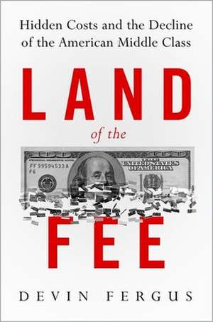 Land of the Fee: Hidden Costs and the Decline of the American Middle Class de Devin Fergus