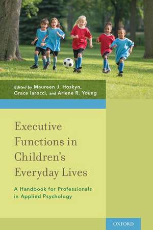 Executive Functions in Children's Everyday Lives: A Handbook for Professionals in Applied Psychology de Maureen J. Hoskyn