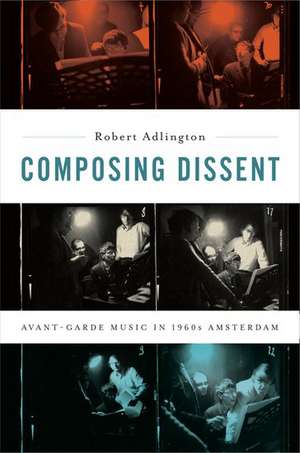 Composing Dissent: Avant-garde Music in 1960s Amsterdam de Robert Adlington