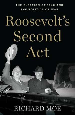 Roosevelt's Second Act: The Election of 1940 and the Politics of War de Richard Moe