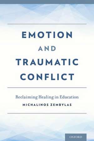 Emotion and Traumatic Conflict: Reclaiming Healing in Education de Michalinos Zembylas