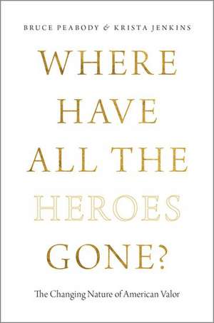 Where Have All the Heroes Gone?: The Changing Nature of American Valor de Bruce G. Peabody