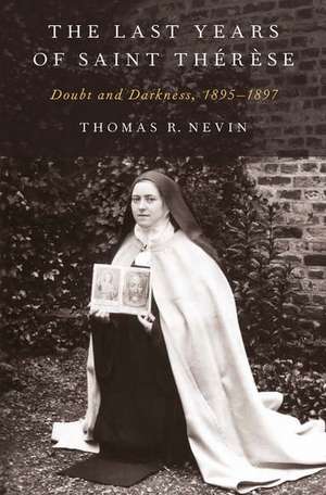 The Last Years of Saint Therese: Doubt and Darkness, 1895-1897 de Thomas R. Nevin