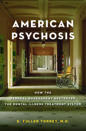 American Psychosis: How the Federal Government Destroyed the Mental Illness Treatment System de E. Fuller Torrey