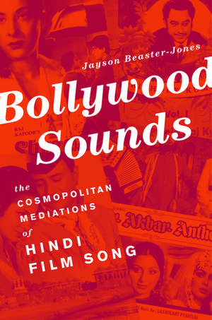 Bollywood Sounds: The Cosmopolitan Mediations of Hindi Film Song de Jayson Beaster-Jones