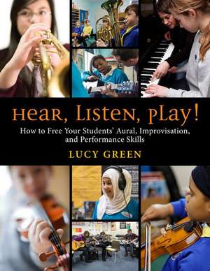 Hear, Listen, Play!: How to Free Your Students' Aural, Improvisation, and Performance Skills de Lucy Green