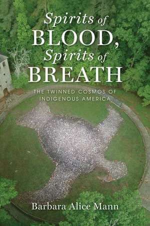 Spirits of Blood, Spirits of Breath: The Twinned Cosmos of Indigenous America de Barbara Alice Mann