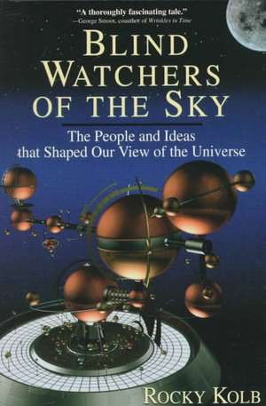 Blind Watchers Of The Sky: The People And Ideas That Shaped Our View Of The Universe de Rocky Kolb