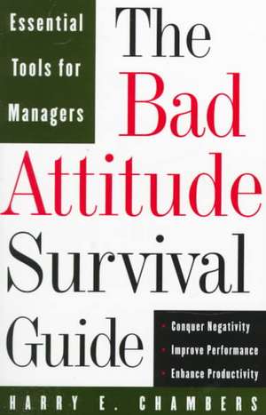 The Bad Attitude Survival Guide: Essential Tools For Managers de Harry E. Chambers