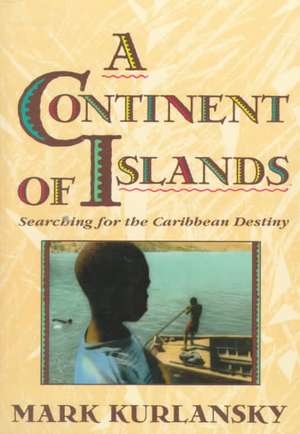 A Continent Of Islands: Searching For The Caribbean Destiny de Mark Kurlansky