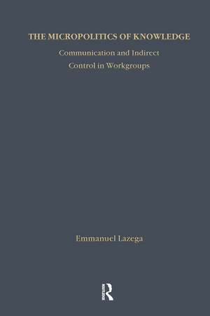 The Micropolitics of Knowledge: Communication and Indirect Control in Workgroups de Emmanuel Lazega