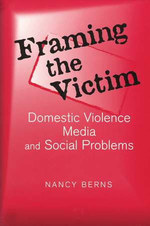 Framing the Victim: Domestic Violence, Media, and Social Problems de Nancy S. Berns