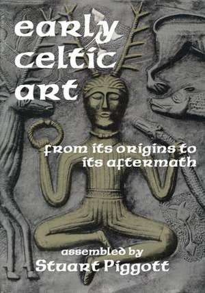 Early Celtic Art: From Its Origins to Its Aftermath de Stuart Piggott