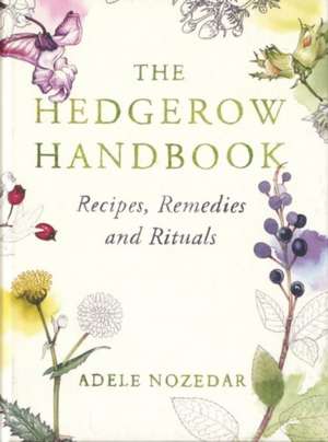 The Hedgerow Handbook: Recipes, Remedies and Rituals de Adele Nozedar