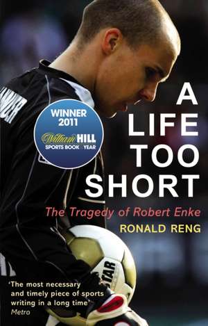 A Life Too Short: The Tragedy of Robert Enke de Ronald Reng