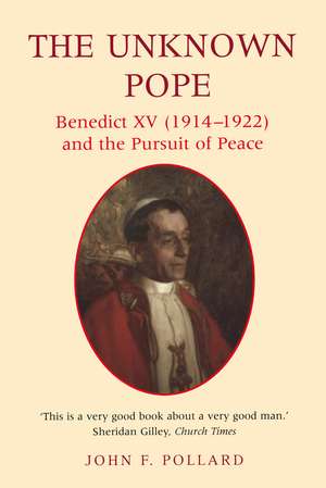 The Unknown Pope: Benedict XV (1914-1922) and the Pursuit of Peace de Dr John Pollard