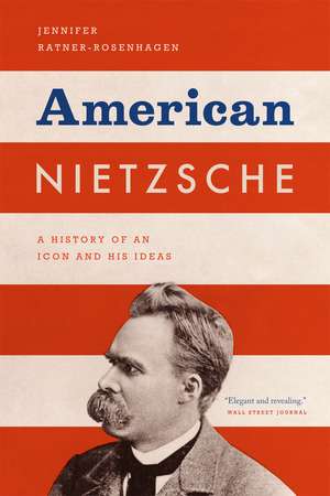 American Nietzsche: A History of an Icon and His Ideas de Jennifer Ratner-Rosenhagen