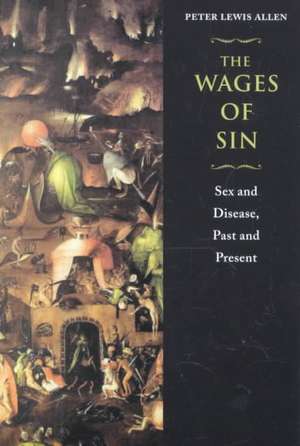 The Wages of Sin: Sex and Disease, Past and Present de Peter Lewis Allen