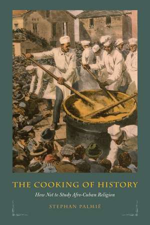 The Cooking of History: How Not to Study Afro-Cuban Religion de Stephan Palmié