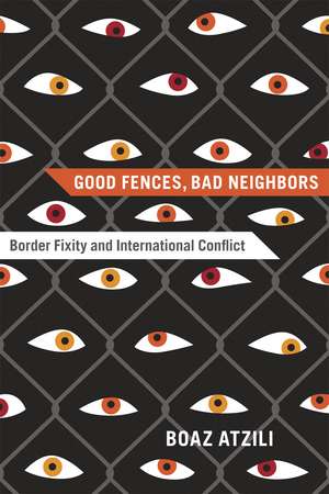 Good Fences, Bad Neighbors: Border Fixity and International Conflict de Boaz Atzili