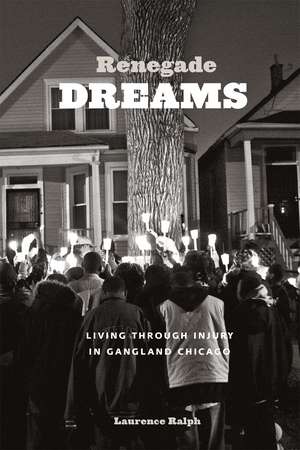 Renegade Dreams: Living through Injury in Gangland Chicago de Laurence Ralph