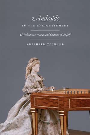 Androids in the Enlightenment: Mechanics, Artisans, and Cultures of the Self de Adelheid Voskuhl