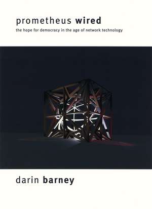 Prometheus Wired: The Hope for Democracy in the Age of Network Technology de Darin Barney