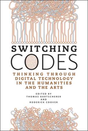 Switching Codes: Thinking Through Digital Technology in the Humanities and the Arts de Thomas Bartscherer