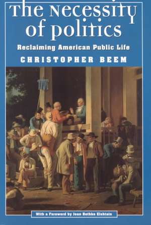 The Necessity of Politics: Reclaiming American Public Life de Christopher Beem