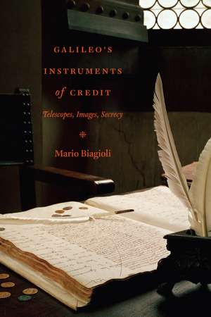 Galileo's Instruments of Credit: Telescopes, Images, Secrecy de Mario Biagioli