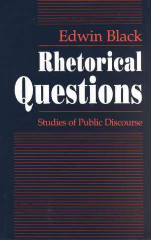 Rhetorical Questions: Studies of Public Discourse de Edwin Black