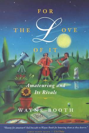 For the Love of It: Amateuring and Its Rivals de Wayne C. Booth