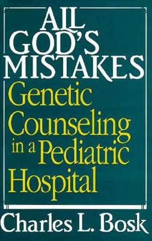 All God's Mistakes: Genetic Counseling in a Pediatric Hospital de Charles L. Bosk