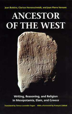 Ancestor of the West: Writing, Reasoning, and Religion in Mesopotamia, Elam, and Greece de Jean Bottéro