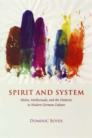 Spirit and System: Media, Intellectuals, and the Dialectic in Modern German Culture de Dominic Boyer