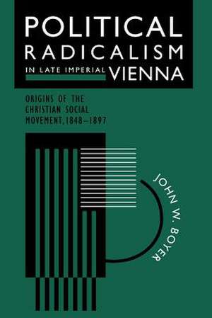 Political Radicalism in Late Imperial Vienna: Origins of the Christian Social Movement, 1848-1897 de John W. Boyer