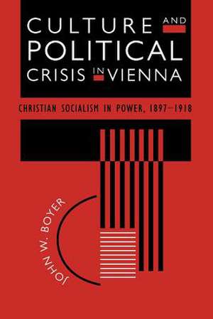 Culture and Political Crisis in Vienna: Christian Socialism in Power, 1897-1918 de John W. Boyer