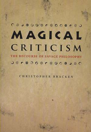 Magical Criticism: The Recourse of Savage Philosophy de Christopher Bracken