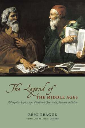 The Legend of the Middle Ages: Philosophical Explorations of Medieval Christianity, Judaism, and Islam de Rémi Brague