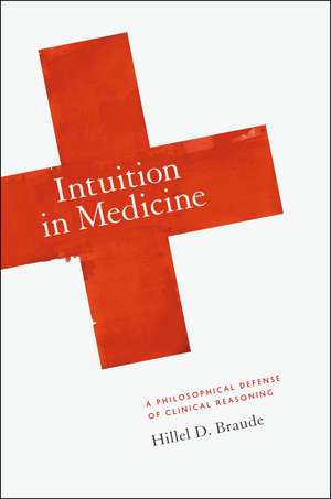 Intuition in Medicine: A Philosophical Defense of Clinical Reasoning de Hillel D. Braude