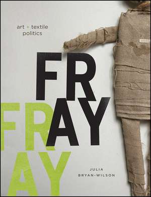 Fray: Art and Textile Politics de Julia Bryan-Wilson