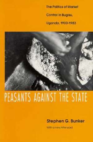 Peasants Against the State: The Politics of Market Control in Bugisu, Uganda, 1900-1983 de Stephen G. Bunker