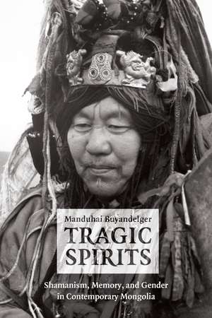 Tragic Spirits: Shamanism, Memory, and Gender in Contemporary Mongolia de Manduhai Buyandelger