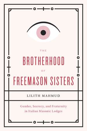 The Brotherhood of Freemason Sisters: Gender, Secrecy, and Fraternity in Italian Masonic Lodges de Lilith Mahmud