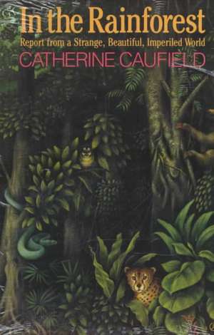 In the Rainforest: Report from a Strange, Beautiful, Imperiled World de Catherine Caufield